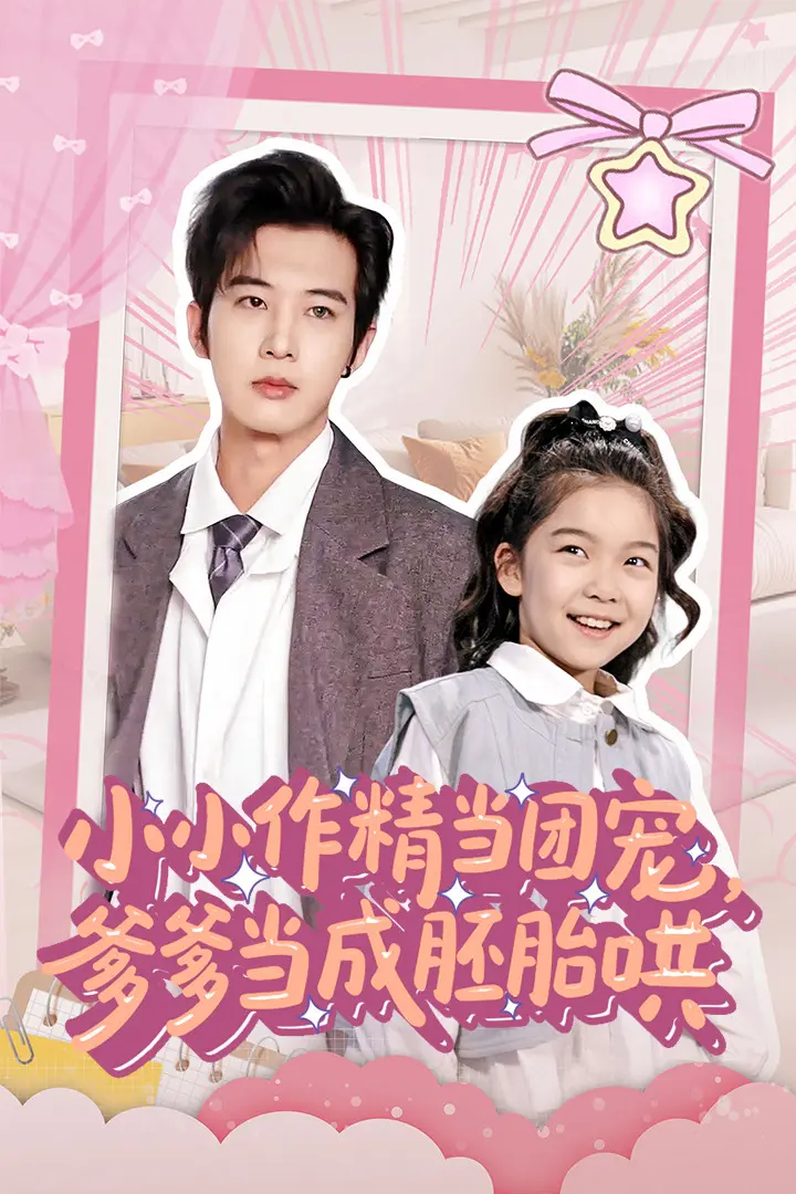 《小小作精当团宠爹爹当成胚胎哄》全集高清完整版在线观看与剧情解析